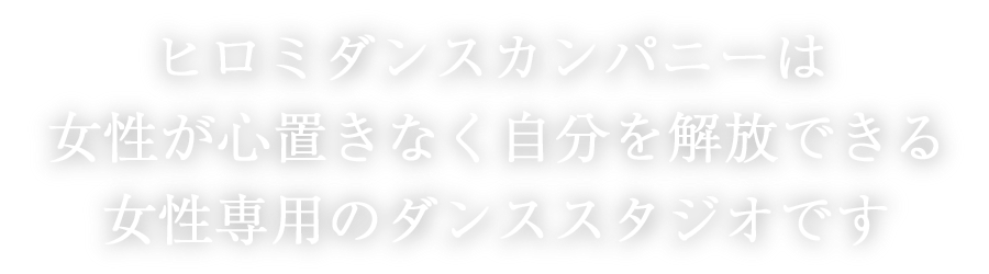 ヒロミダンスカンパニーは、女性が心置きなく自分を解放できる女性専用のダンススタジオです。